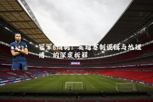冠军8场制:英超赛制逻辑与地理博弈的深度拆解