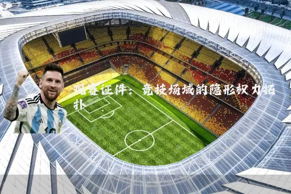 观赛证件:竞技场域的隐形权力拓扑