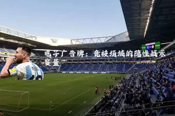 电子广告牌:竞技场域的隐性战术变量