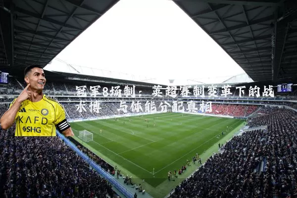 冠军8场制:英超赛制变革下的战术博弈与体能分配真相