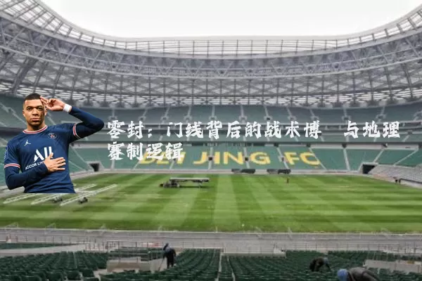 零封:门线背后的战术博弈与地理赛制逻辑