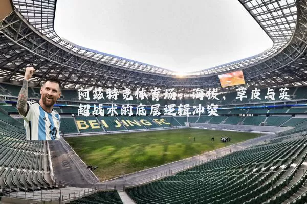 阿兹特克体育场:海拔、草皮与英超战术的底层逻辑冲突