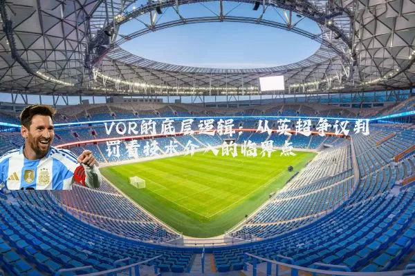VOR的底层逻辑:从英超争议判罚看技术介入的临界点