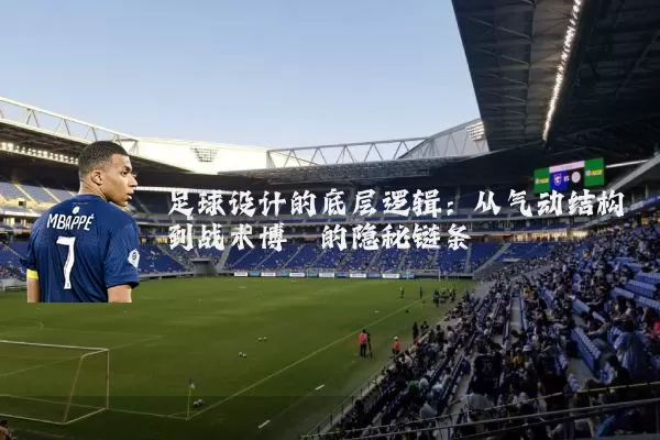 足球设计的底层逻辑:从气动结构到战术博弈的隐秘链条