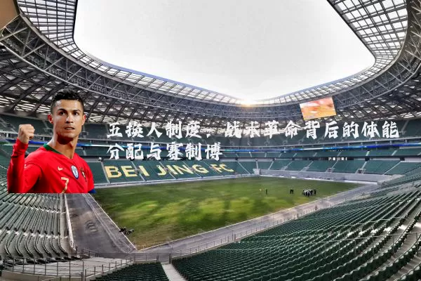 五换人制度:战术革命背后的体能分配与赛制博弈