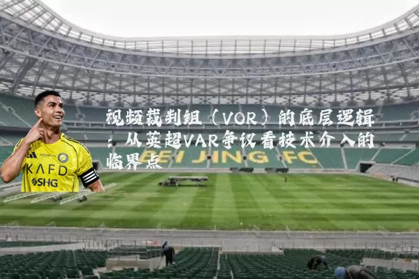 视频裁判组(VOR)的底层逻辑:从英超VAR争议看技术介入的临界点